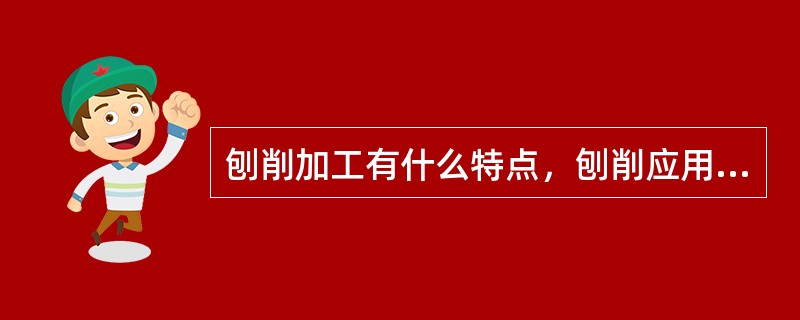 刨削加工有什么特点，刨削应用范围如何？