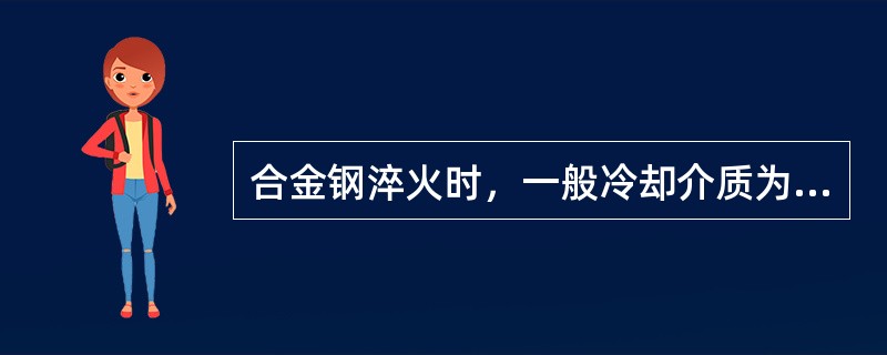 合金钢淬火时，一般冷却介质为（）