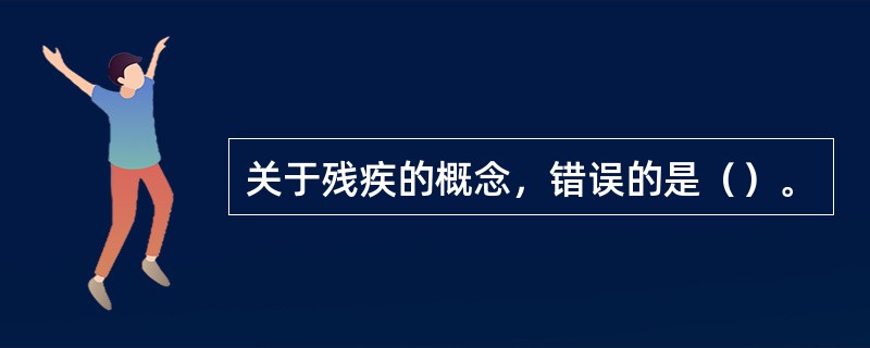 关于残疾的概念，错误的是（）。