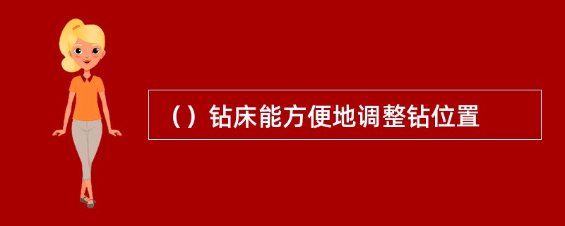 （）钻床能方便地调整钻位置