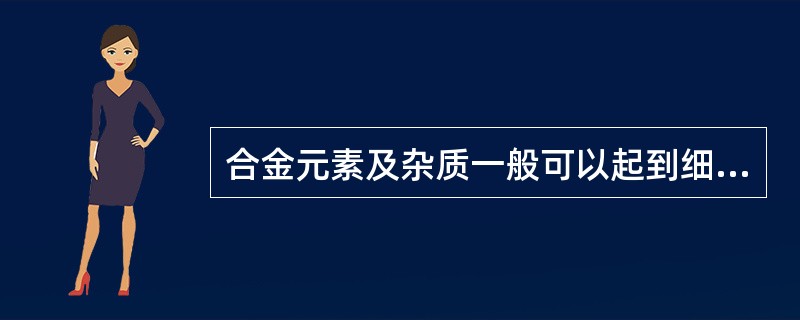 合金元素及杂质一般可以起到细化晶粒的作用。（）
