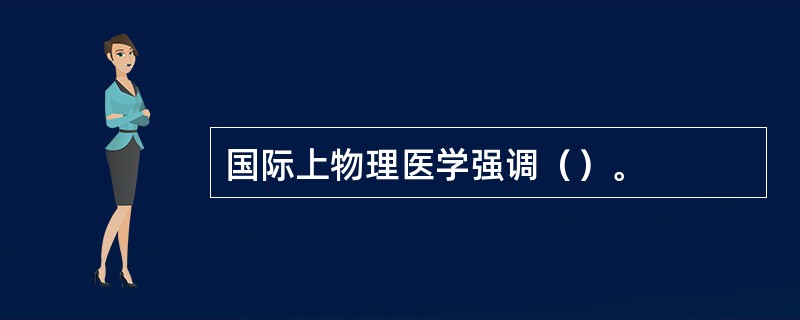 国际上物理医学强调（）。