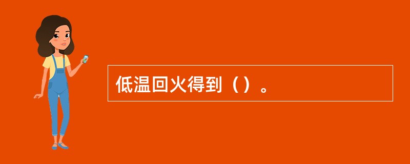 低温回火得到（）。