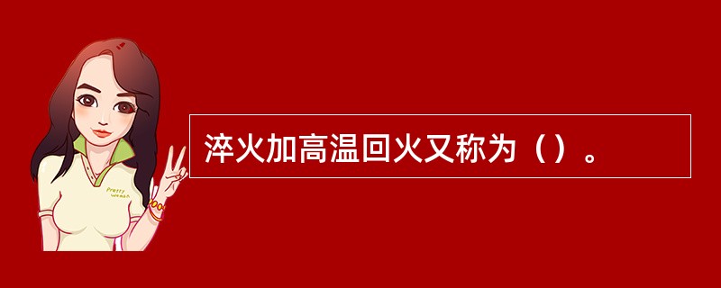 淬火加高温回火又称为（）。