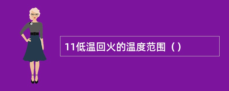11低温回火的温度范围（）