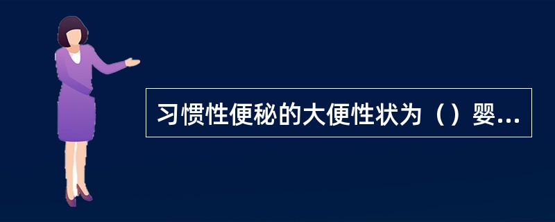 习惯性便秘的大便性状为（）婴儿腹泻的大便性状为（）直肠狭窄的大便性状为（）阻塞性