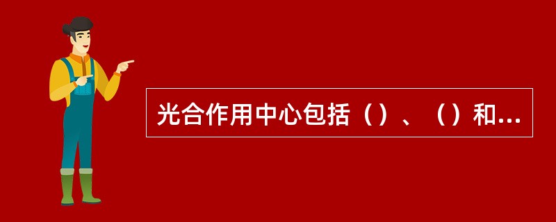 光合作用中心包括（）、（）和（）三部分，PSⅡ的作用中心色素是（），PSI的作用