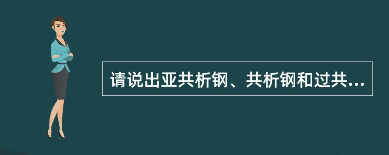 请说出亚共析钢、共析钢和过共析钢的碳含量的范围和在室温时的组织