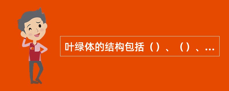 叶绿体的结构包括（）、（）、（）和片层结构，片层结构又分为（）和（）。