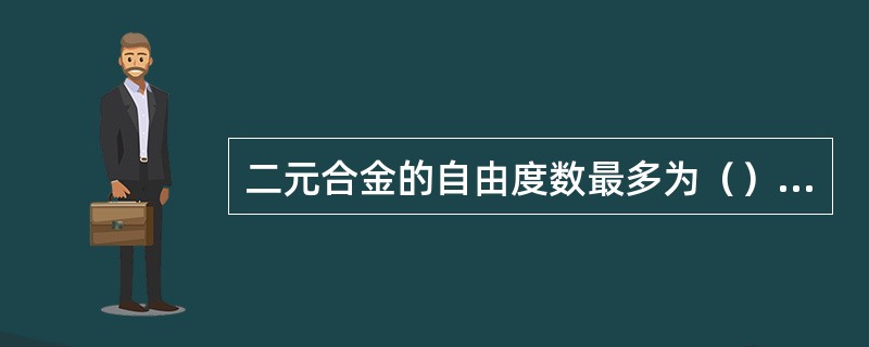 二元合金的自由度数最多为（）个。