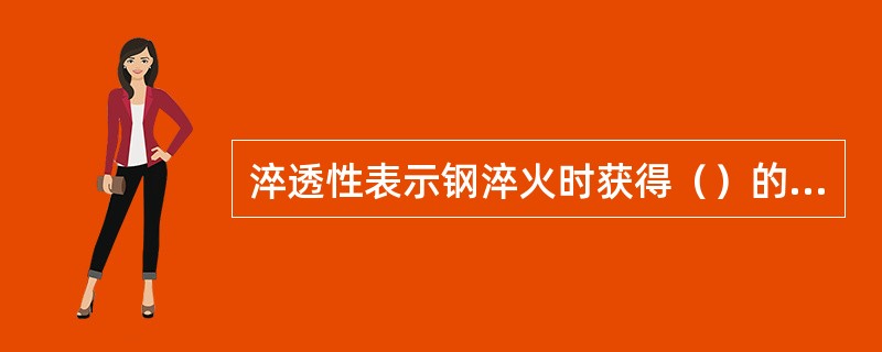 淬透性表示钢淬火时获得（）的能力。