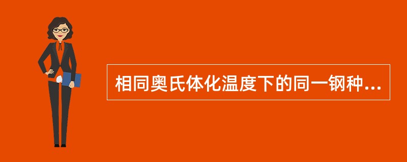 相同奥氏体化温度下的同一钢种，其淬透性是（）的。