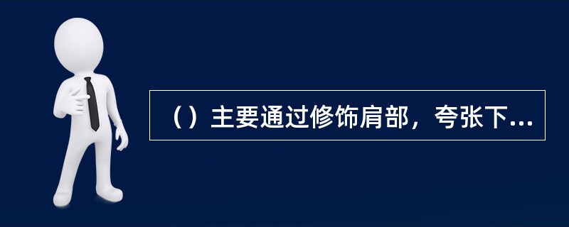 （）主要通过修饰肩部，夸张下摆而形成上窄下宽的效果。