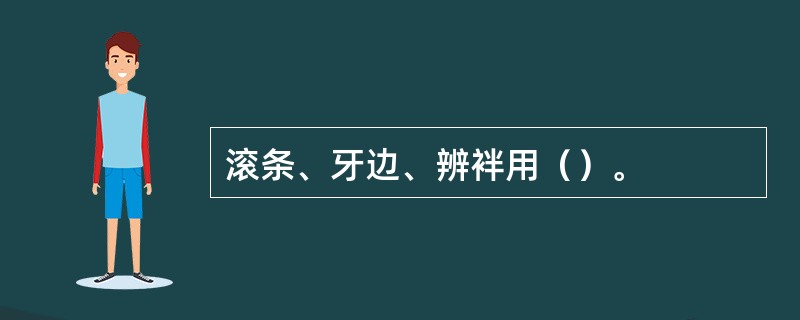 滚条、牙边、辨袢用（）。