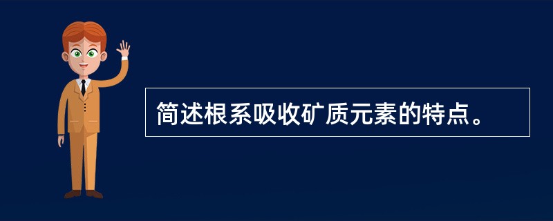 简述根系吸收矿质元素的特点。