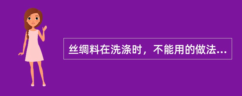 丝绸料在洗涤时，不能用的做法是（）和（）。