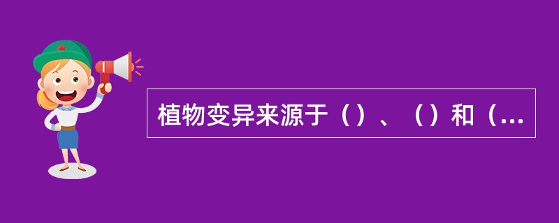 植物变异来源于（）、（）和（）三个方面。