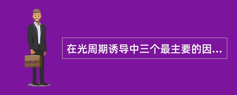 在光周期诱导中三个最主要的因素是（）、（）、（）。