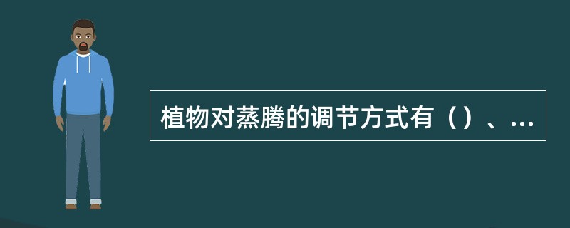 植物对蒸腾的调节方式有（）、（）和（）。