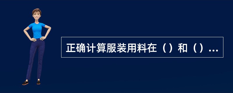 正确计算服装用料在（）和（）都有重要意义。用料多少，主要取决于服装（）、服装（）