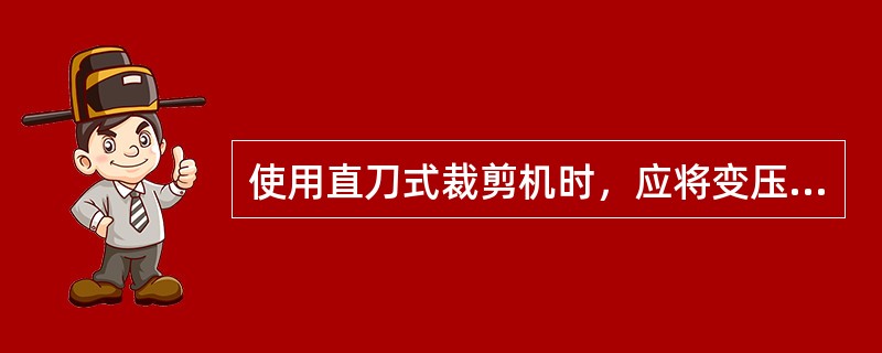 使用直刀式裁剪机时，应将变压器放在（）处。