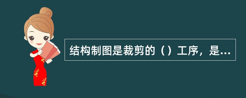 结构制图是裁剪的（）工序，是服装裁制的（），对整个服装组合生产过程和生产规格、质