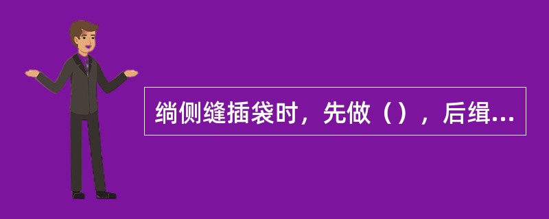 绱侧缝插袋时，先做（），后缉（）线。