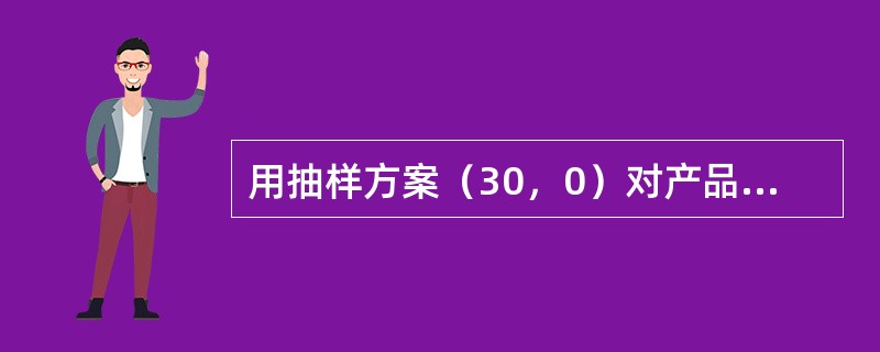 用抽样方案（30，0）对产品批进行连续验收，当批不合格品率为1%时，方案的接收概