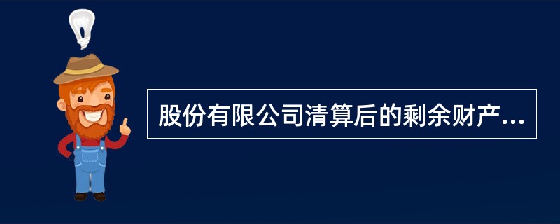 股份有限公司清算后的剩余财产，应该按照（）比例分配。