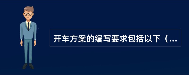 开车方案的编写要求包括以下（）内容。