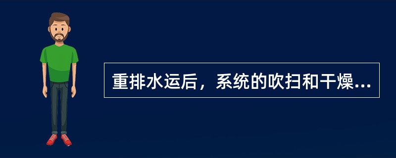 重排水运后，系统的吹扫和干燥有何要求？