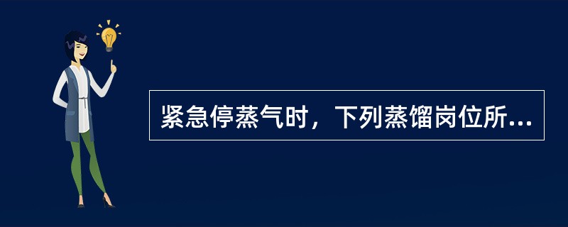 紧急停蒸气时，下列蒸馏岗位所作处理操作错误的是（）。