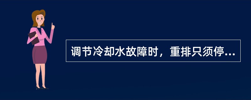 调节冷却水故障时，重排只须停车不必退料，维持循环至故障排除即可开车。