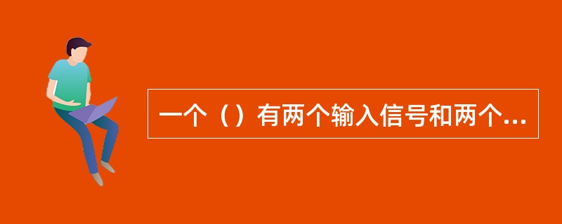 一个（）有两个输入信号和两个输出信号。