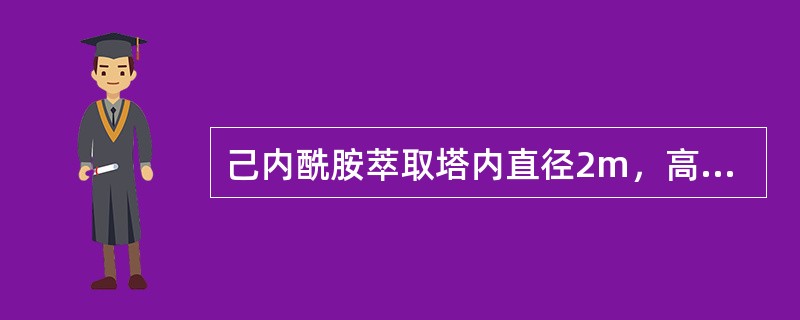 己内酰胺萃取塔内直径2m，高23m，塔腔内部构件总体积约为7.7m3，若用硫萃塔