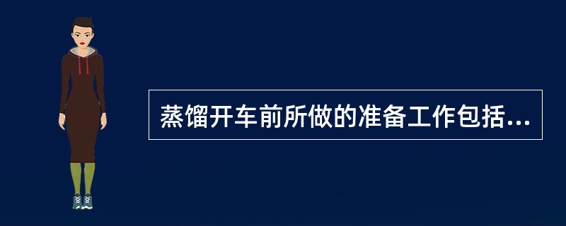 蒸馏开车前所做的准备工作包括（）