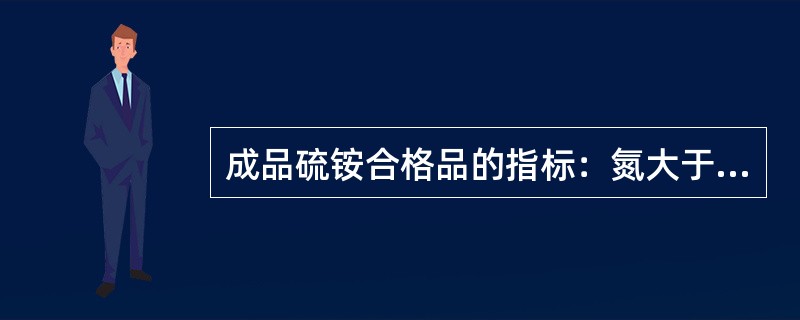 成品硫铵合格品的指标：氮大于或等于（），水小于或等于（），硫酸小于或等于（）。