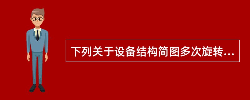 下列关于设备结构简图多次旋转的表达方法正确的是（）。