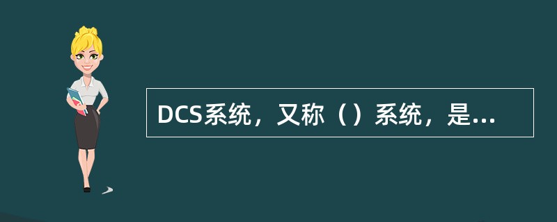 DCS系统，又称（）系统，是利用计算机技术、控制技术、通信技术、图形显示技术实现