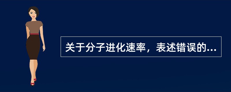 关于分子进化速率，表述错误的是（）