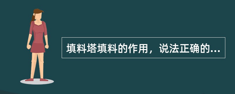 填料塔填料的作用，说法正确的是（）。