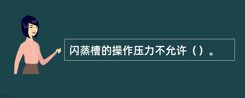 闪蒸槽的操作压力不允许（）。