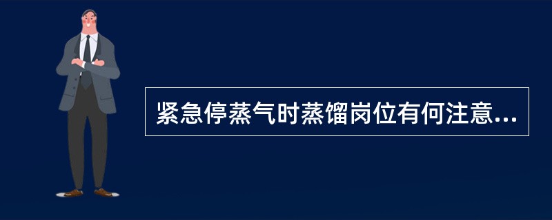 紧急停蒸气时蒸馏岗位有何注意事项？