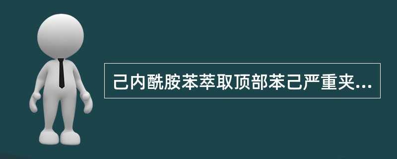 己内酰胺苯萃取顶部苯己严重夹带的原因有（）。