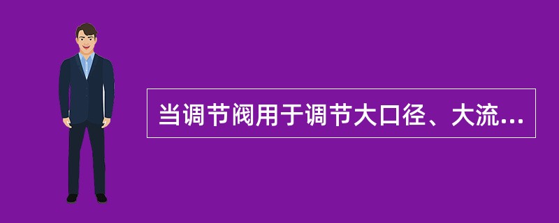 当调节阀用于调节大口径、大流量、低压差的气体场合时，应选用（）。