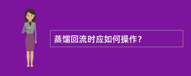 蒸馏回流时应如何操作？