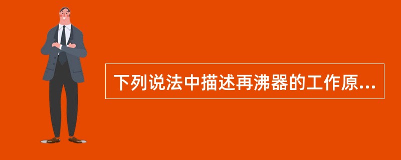 下列说法中描述再沸器的工作原理不正确的是（）。