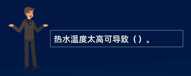 热水温度太高可导致（）。