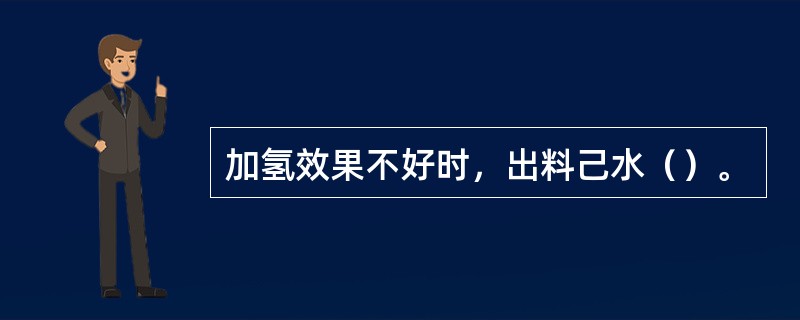 加氢效果不好时，出料己水（）。