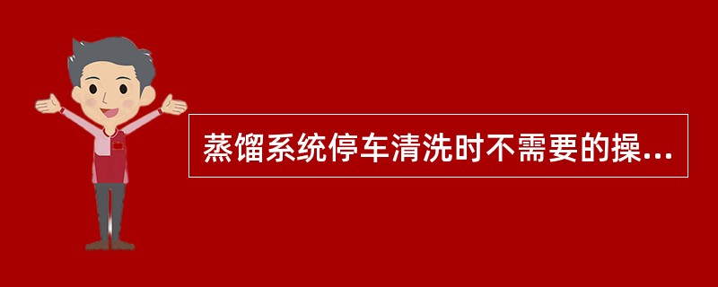 蒸馏系统停车清洗时不需要的操作有：（）